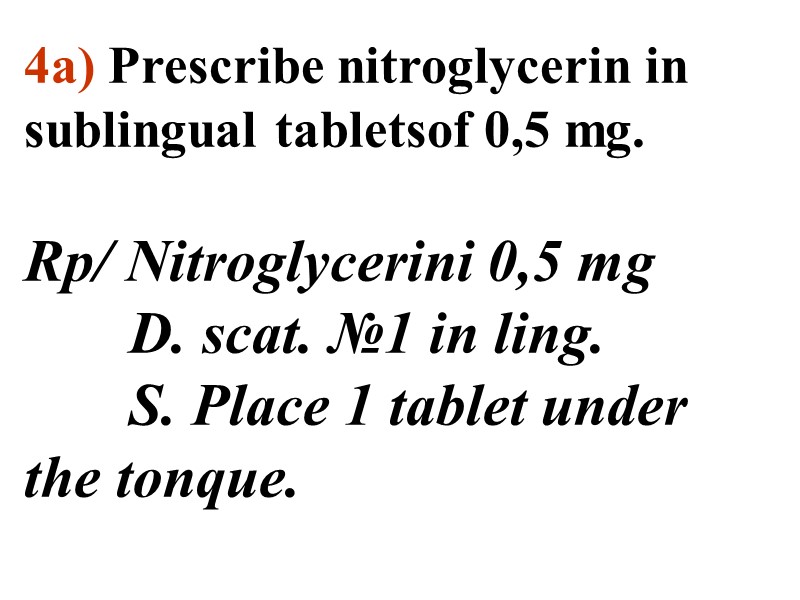 4а) Prescribe nitroglycerin in sublingual tabletsof 0,5 mg.   Rp/ Nitroglycerini 0,5 mg